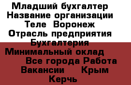 Младший бухгалтер › Название организации ­ Теле2-Воронеж › Отрасль предприятия ­ Бухгалтерия › Минимальный оклад ­ 28 000 - Все города Работа » Вакансии   . Крым,Керчь